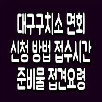 대구구치소 면회 신청 방법 접수시간 준비물 접견요령