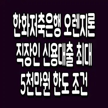한화저축은행 오렌지론 직장인 신용대출 최대 5천만원 한도 조건