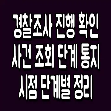 경찰조사 진행 확인 사건 조회 단계 통지 시점 단계별 정리