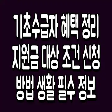 기초수급자 혜택 정리 지원금 대상 조건 신청 방법 생활 필수 정보