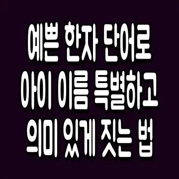 예쁜 한자 단어로 아이 이름 특별하고 의미 있게 짓는 법