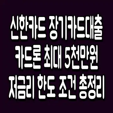신한카드 장기카드대출 카드론 최대 5천만원 저금리 한도 조건 총정리