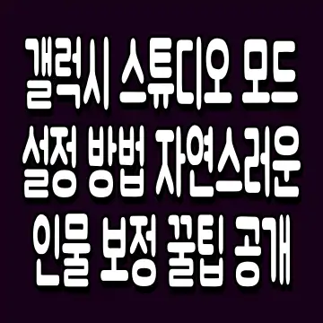 갤럭시 스튜디오 모드 설정 방법 자연스러운 인물 보정 꿀팁 공개