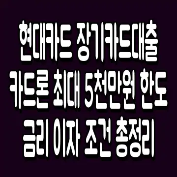 현대카드 장기카드대출 카드론 최대 5천만원 한도 금리 이자 조건 총정리