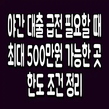 야간 대출 급전 필요할 때 최대 500만원 가능한 곳 한도 조건 정리