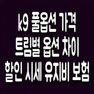 k9 풀옵션 가격 트림별 옵션 차이 할인 시세 유지비 보험
