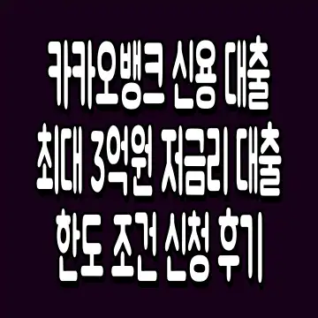 카카오뱅크 신용 대출 최대 3억원 저금리 대출 한도 조건 신청 후기