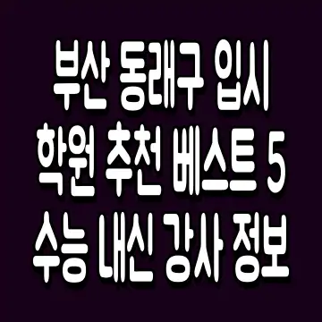부산 동래구 입시학원 추천 베스트 5 수능 내신 강사 정보