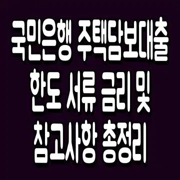 국민은행 주택담보대출 한도 서류 금리 및 참고사항 총정리