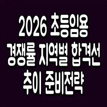 2026 초등임용 경쟁률 지역별 합격선 추이 준비전략