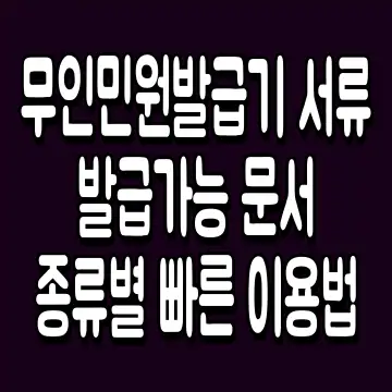 무인민원발급기 서류 발급가능 문서 종류별 빠른 이용법
