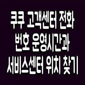 쿠쿠 고객센터 전화번호 운영시간과 서비스센터 위치 찾기