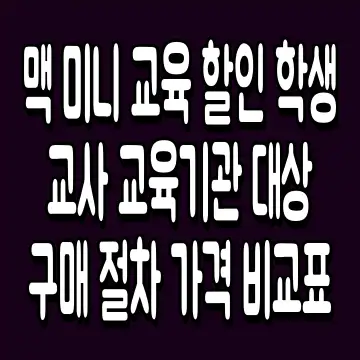 맥 미니 교육 할인 학생 교사 교육기관 대상 구매 절차 가격 비교표