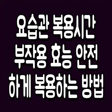 요습관 복용시간 부작용 효능 안전하게 복용하는 방법
