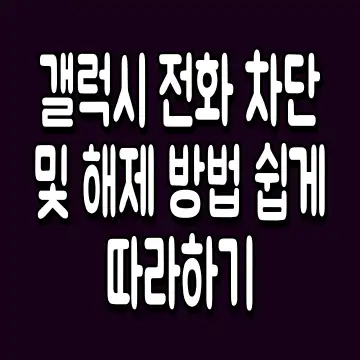 갤럭시 전화 차단 및 해제 방법 쉽게 따라하기