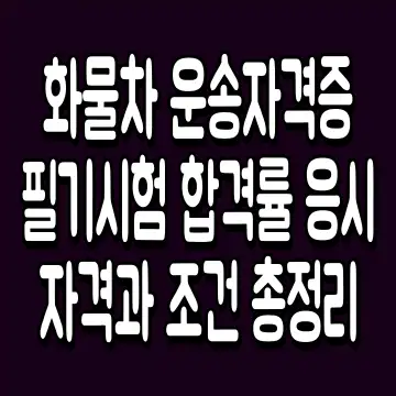 화물차 운송자격증 필기시험 합격률 응시 자격과 조건 총정리