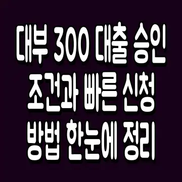 대부 300 대출 승인 조건과 빠른 신청 방법 한눈에 정리