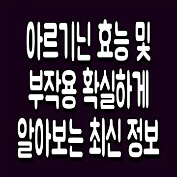 아르기닌 효능 및 부작용 확실하게 알아보는 최신 정보