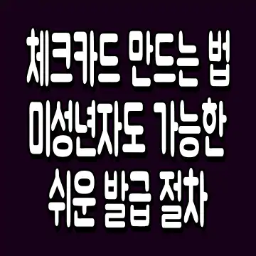 체크카드 만드는 법 미성년자도 가능한 쉬운 발급 절차