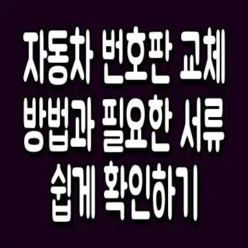 자동차 번호판 교체 방법과 필요한 서류 쉽게 확인하기