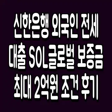 신한은행 외국인 전세대출 SOL글로벌 보증금 최대 2억원 조건 후기