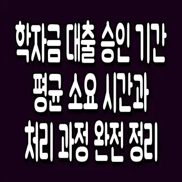 학자금 대출 승인 기간 평균 소요 시간과 처리 과정 완전 정리