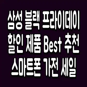 삼성 블랙 프라이데이 할인 제품 Best 추천 스마트폰 가전 세일