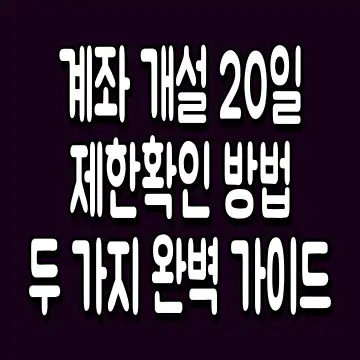 계좌 개설 20일 제한 확인 방법 두 가지 완벽 가이드