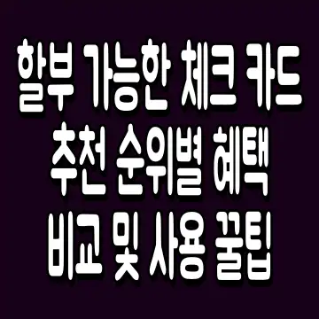할부 가능한 체크 카드 추천 순위별 혜택 비교 및 사용 꿀팁