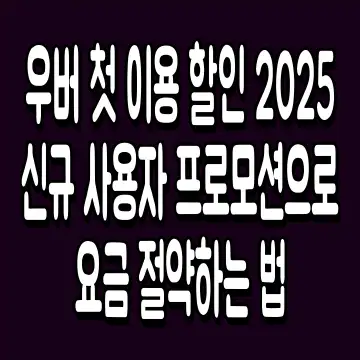 우버 첫 이용 할인 2025 신규 사용자 프로모션으로 요금 절약하는 법