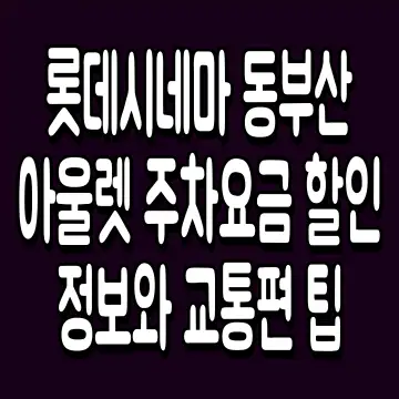 롯데시네마 동부산 아울렛 주차요금 할인 정보와 교통편 팁