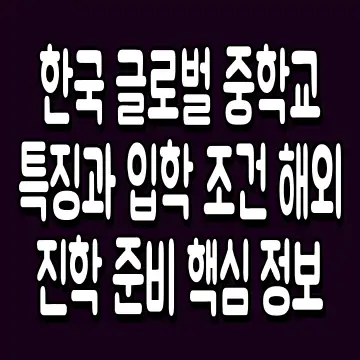 한국 글로벌 중학교 특징과 입학 조건 해외 진학 준비 핵심 정보