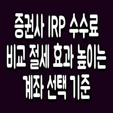 증권사 IRP 수수료 비교 절세 효과 높이는 계좌 선택 기준