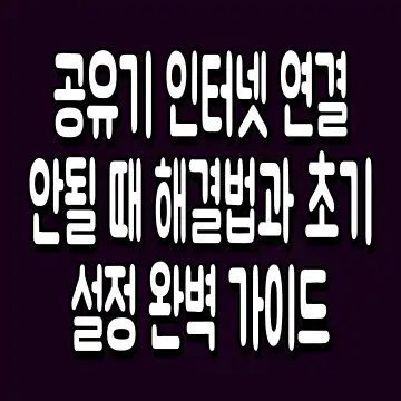 공유기 인터넷 연결 안될 때 해결법과 초기 설정 완벽 가이드