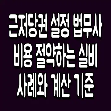 근저당권 설정 법무사 비용 절약하는 실비 사례와 계산 기준
