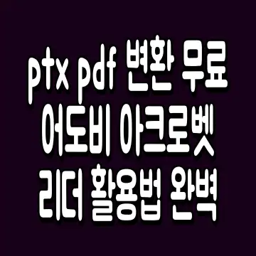 ptx pdf 변환 무료 어도비 아크로벳 리더 활용법 완벽