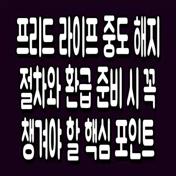 프리드 라이프 중도 해지 절차와 환급 준비 시 꼭 챙겨야 할 핵심 포인트