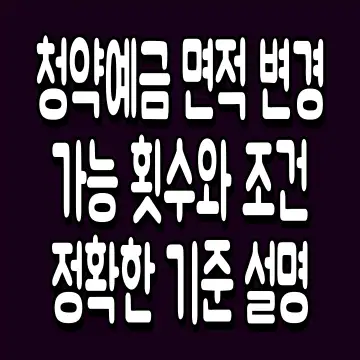 청약예금 면적 변경 가능 횟수와 조건 정확한 기준 설명