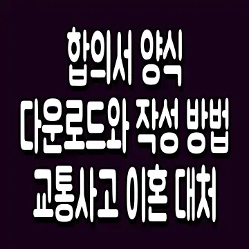 합의서 양식 다운로드와 작성 방법 교통사고 이혼 대처