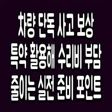 차량 단독 사고 보상 특약 활용해 수리비 부담 줄이는 실전 준비 포인트
