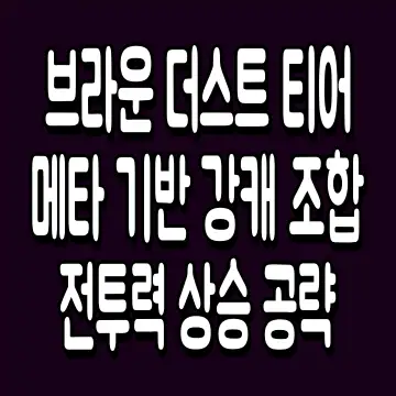 브라운 더스트 티어 메타 기반 강캐 조합 전투력 상승 공략