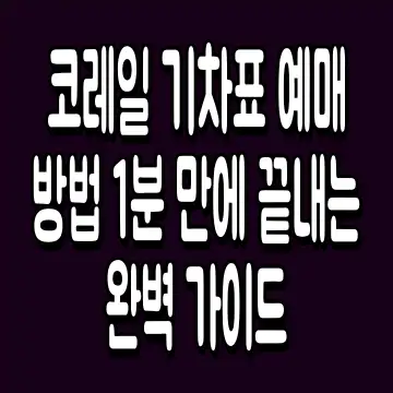 코레일 기차표 예매 방법 1분 만에 끝내는 완벽 가이드
