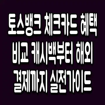 토스뱅크 체크카드 혜택 비교 캐시백부터 해외결제까지 실전가이드