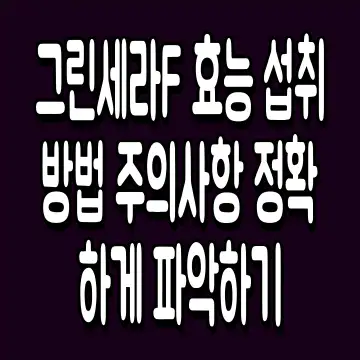 그린세라F 효능 섭취 방법 주의사항 정확하게 파악하기