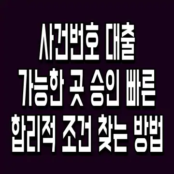 사건번호 대출 가능한 곳 승인 빠른 합리적 조건 찾는 방법