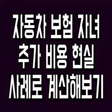 자동차 보험 자녀 추가 비용 현실 사례로 계산해보기