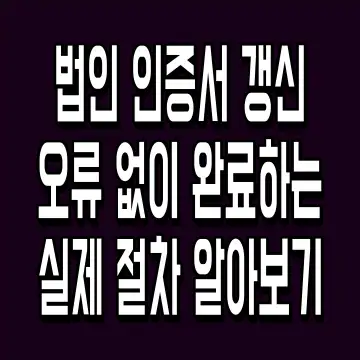 법인 인증서 갱신 오류 없이 완료하는 실제 절차 알아보기