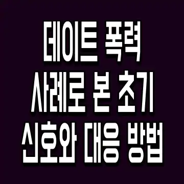 데이트 폭력 사례로 본 초기 신호와 대응 방법