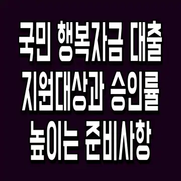 국민 행복자금 대출 지원대상과 승인률 높이는 준비사항