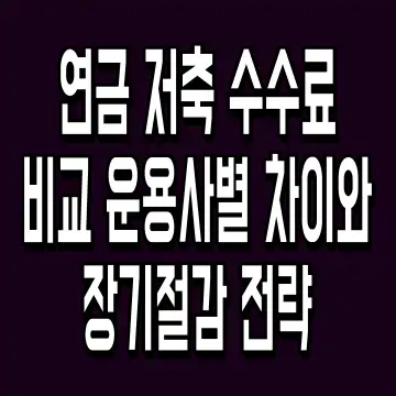 연금 저축 수수료 비교 운용사별 차이와 장기절감 전략